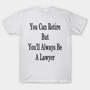 You Can Retire But You'll Always Be A Lawyer T-Shirt